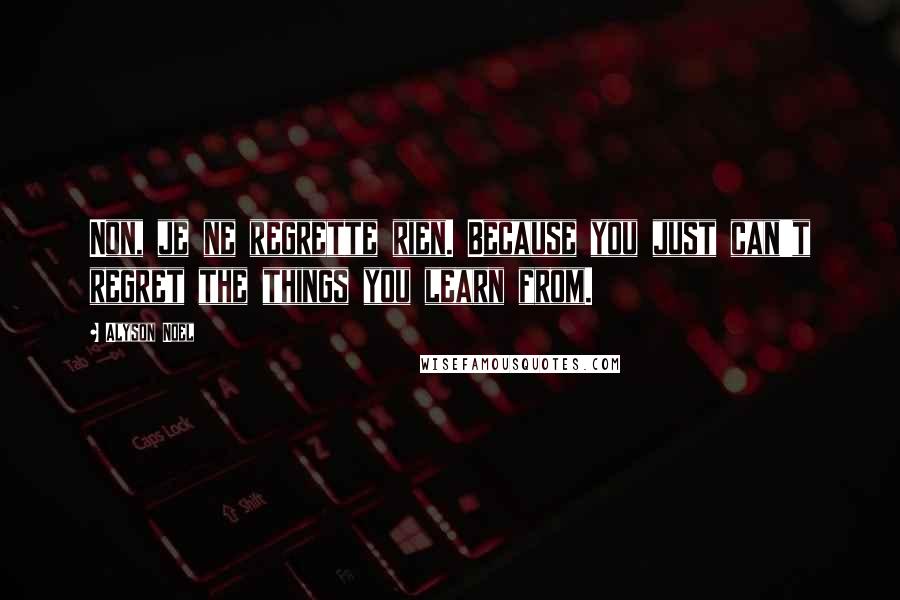 Alyson Noel Quotes: Non, je ne regrette rien. Because you just can't regret the things you learn from.