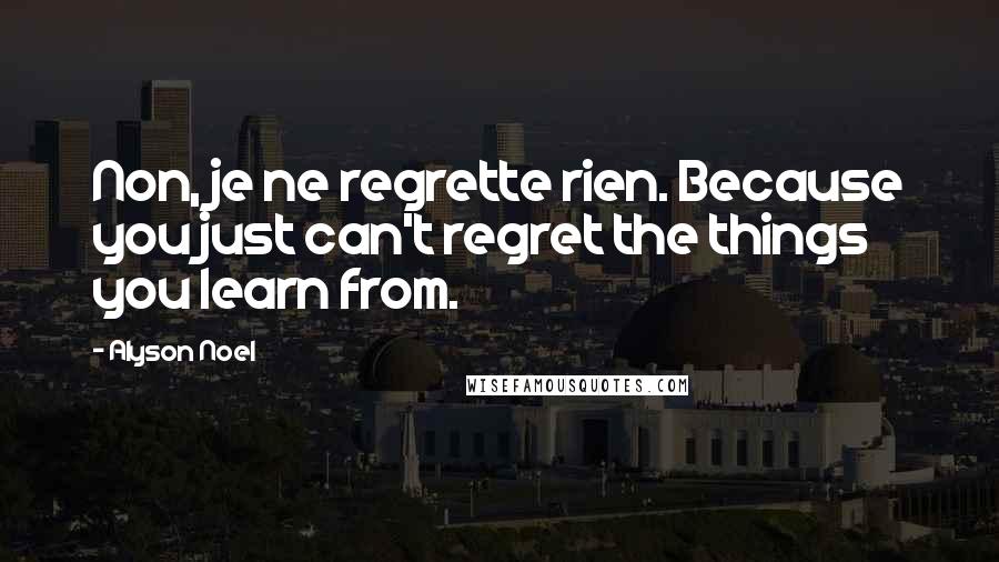 Alyson Noel Quotes: Non, je ne regrette rien. Because you just can't regret the things you learn from.