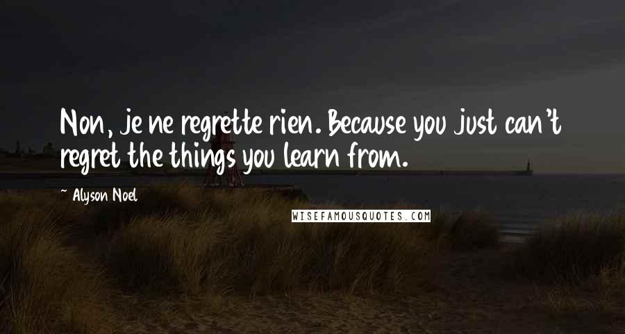 Alyson Noel Quotes: Non, je ne regrette rien. Because you just can't regret the things you learn from.