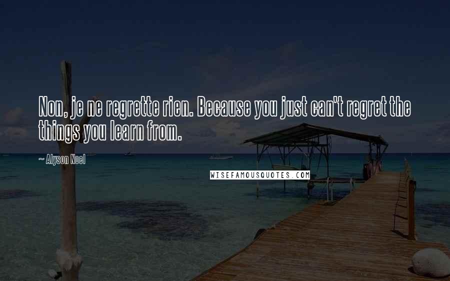 Alyson Noel Quotes: Non, je ne regrette rien. Because you just can't regret the things you learn from.