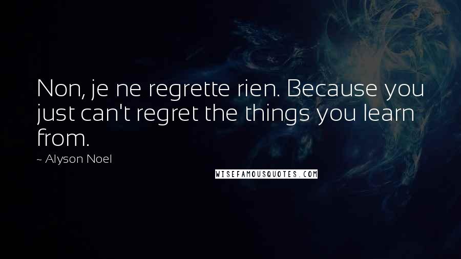 Alyson Noel Quotes: Non, je ne regrette rien. Because you just can't regret the things you learn from.
