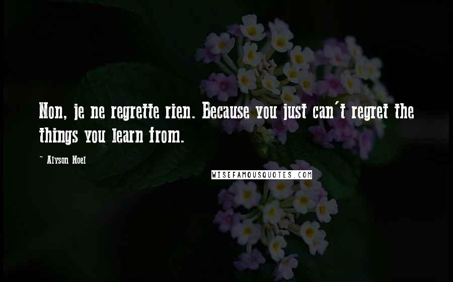 Alyson Noel Quotes: Non, je ne regrette rien. Because you just can't regret the things you learn from.
