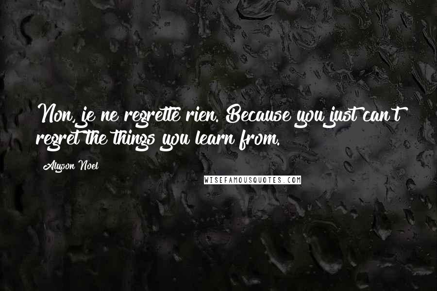 Alyson Noel Quotes: Non, je ne regrette rien. Because you just can't regret the things you learn from.