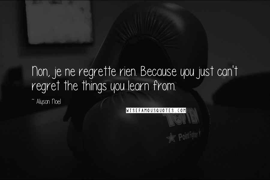 Alyson Noel Quotes: Non, je ne regrette rien. Because you just can't regret the things you learn from.