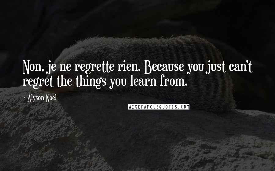 Alyson Noel Quotes: Non, je ne regrette rien. Because you just can't regret the things you learn from.