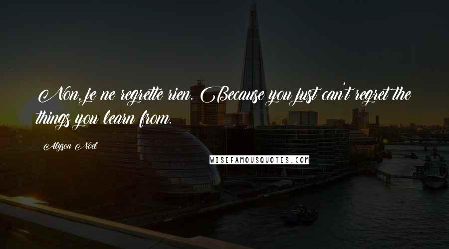Alyson Noel Quotes: Non, je ne regrette rien. Because you just can't regret the things you learn from.