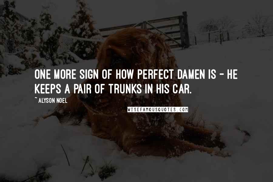 Alyson Noel Quotes: One more sign of how perfect Damen is - he keeps a pair of trunks in his car.