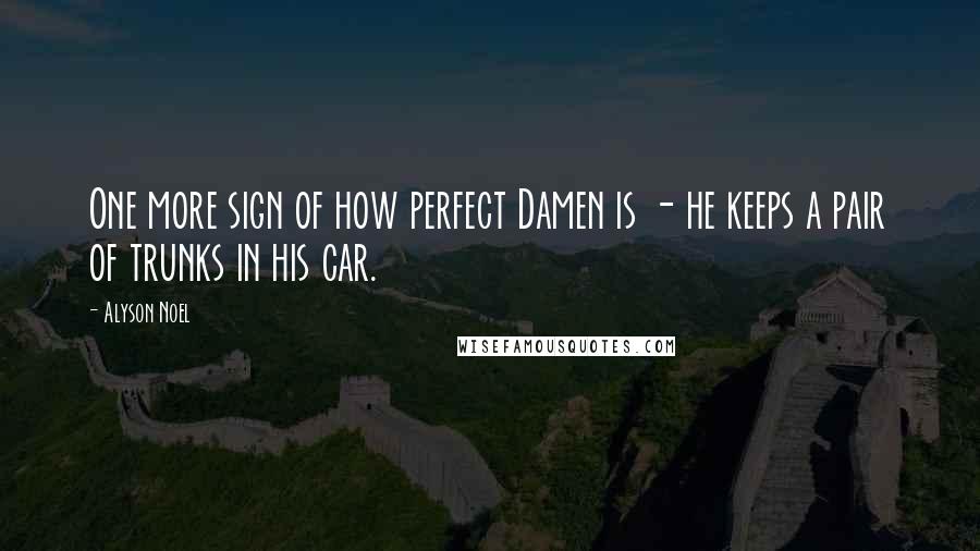 Alyson Noel Quotes: One more sign of how perfect Damen is - he keeps a pair of trunks in his car.