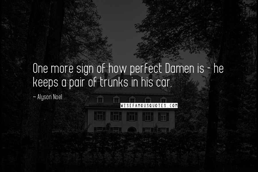 Alyson Noel Quotes: One more sign of how perfect Damen is - he keeps a pair of trunks in his car.