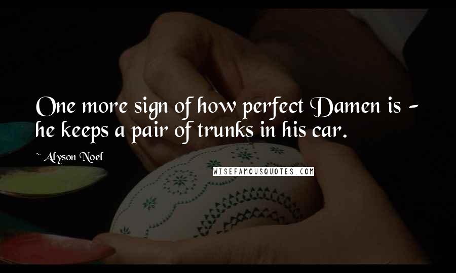 Alyson Noel Quotes: One more sign of how perfect Damen is - he keeps a pair of trunks in his car.