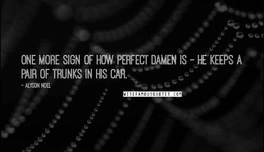 Alyson Noel Quotes: One more sign of how perfect Damen is - he keeps a pair of trunks in his car.