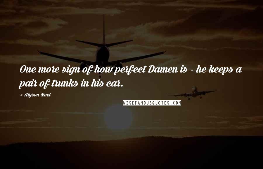 Alyson Noel Quotes: One more sign of how perfect Damen is - he keeps a pair of trunks in his car.