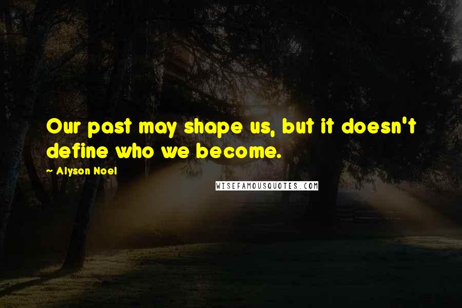 Alyson Noel Quotes: Our past may shape us, but it doesn't define who we become.