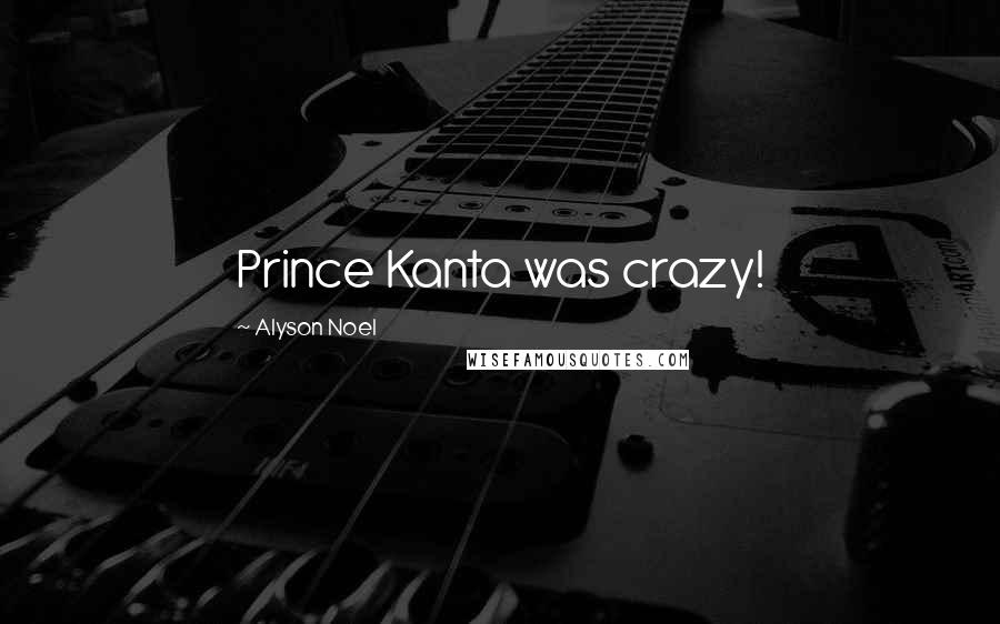 Alyson Noel Quotes: Prince Kanta was crazy!