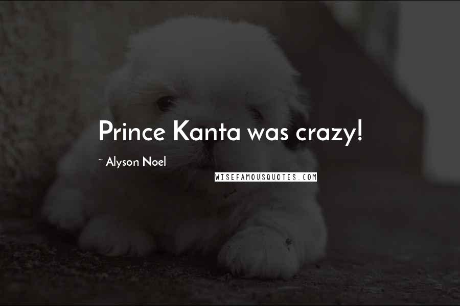 Alyson Noel Quotes: Prince Kanta was crazy!