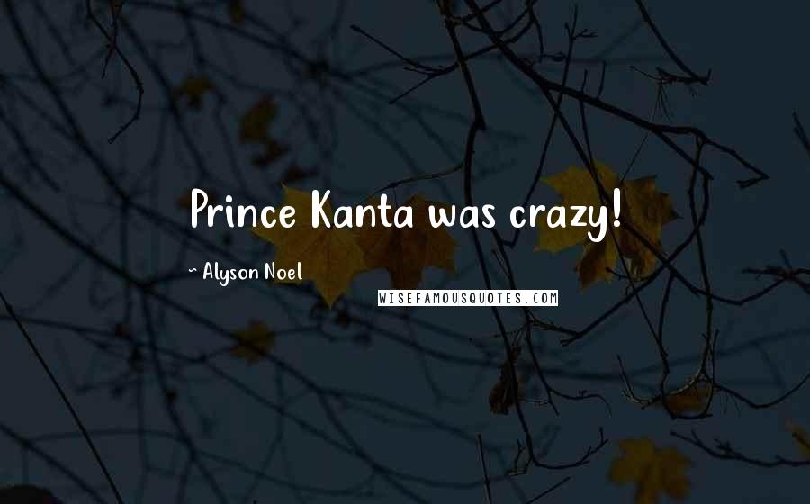 Alyson Noel Quotes: Prince Kanta was crazy!