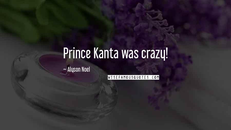 Alyson Noel Quotes: Prince Kanta was crazy!