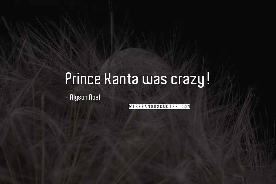 Alyson Noel Quotes: Prince Kanta was crazy!