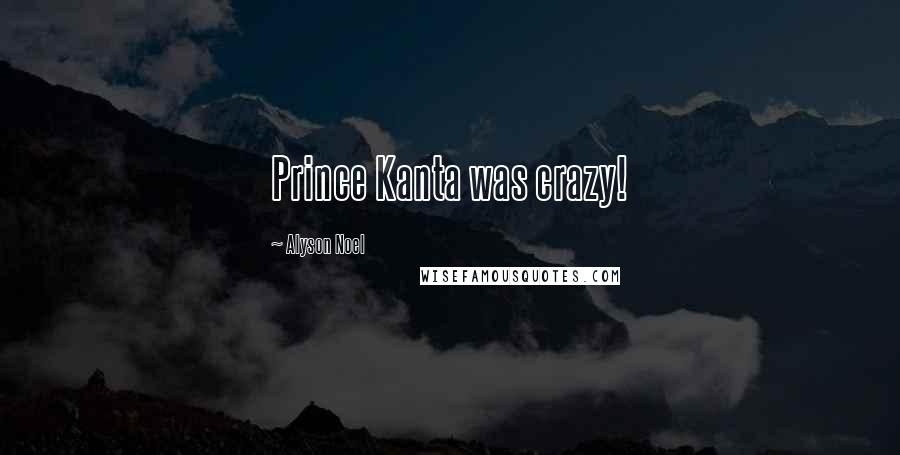 Alyson Noel Quotes: Prince Kanta was crazy!