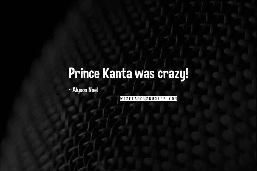 Alyson Noel Quotes: Prince Kanta was crazy!