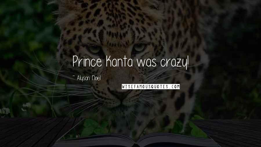 Alyson Noel Quotes: Prince Kanta was crazy!