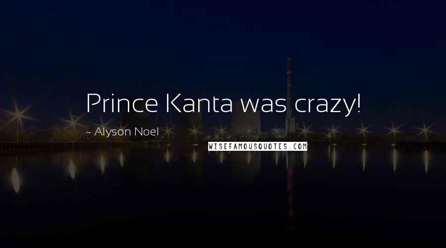 Alyson Noel Quotes: Prince Kanta was crazy!