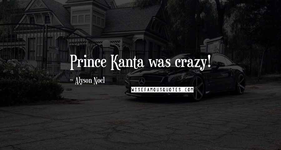 Alyson Noel Quotes: Prince Kanta was crazy!