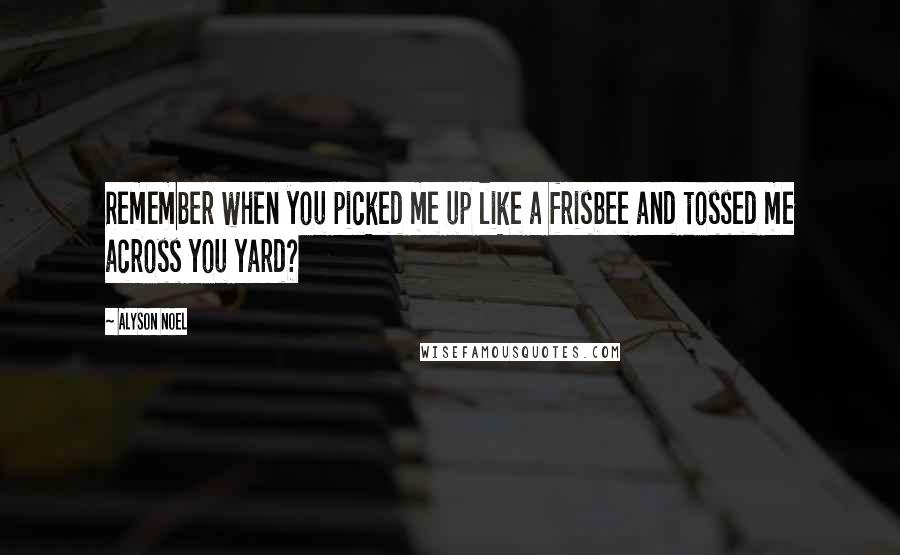 Alyson Noel Quotes: Remember when you picked me up like a frisbee and tossed me across you yard?