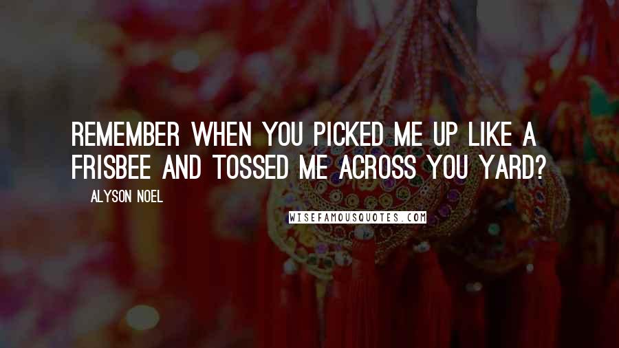 Alyson Noel Quotes: Remember when you picked me up like a frisbee and tossed me across you yard?