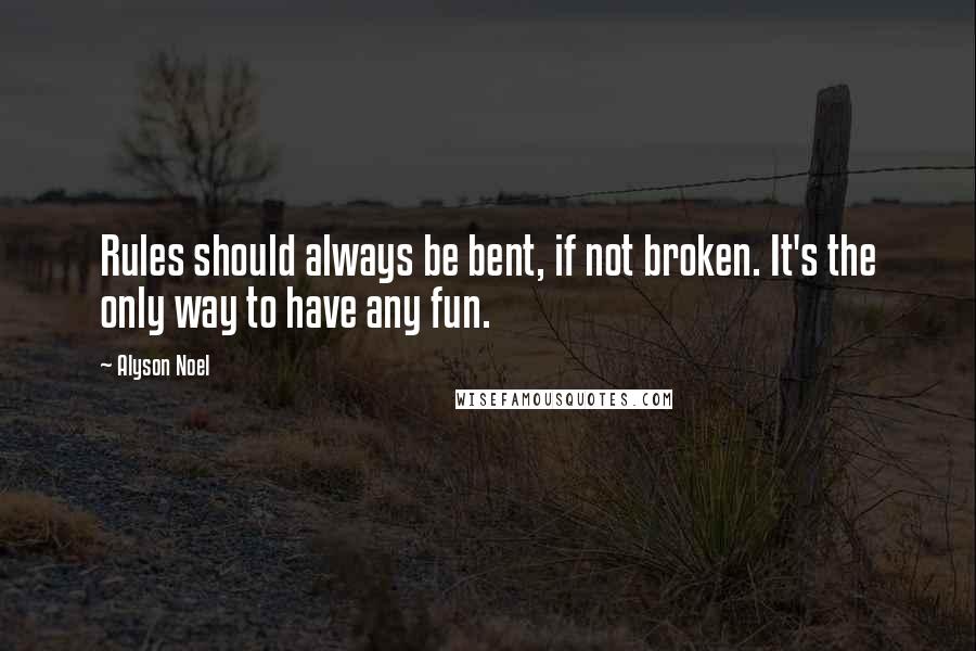 Alyson Noel Quotes: Rules should always be bent, if not broken. It's the only way to have any fun.