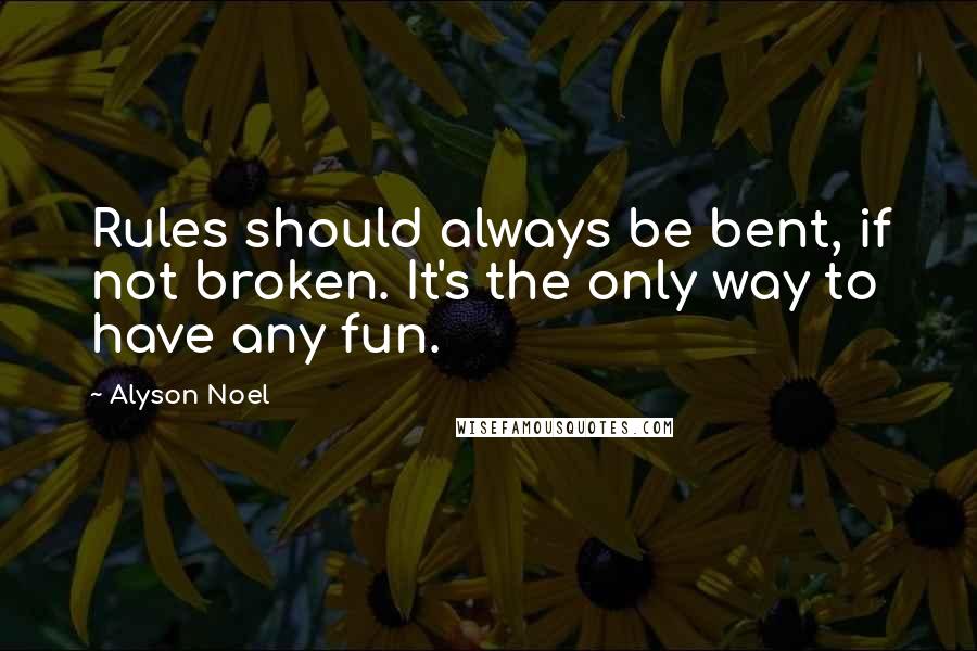 Alyson Noel Quotes: Rules should always be bent, if not broken. It's the only way to have any fun.