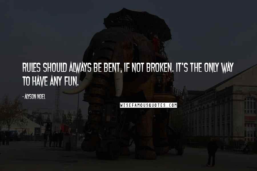 Alyson Noel Quotes: Rules should always be bent, if not broken. It's the only way to have any fun.