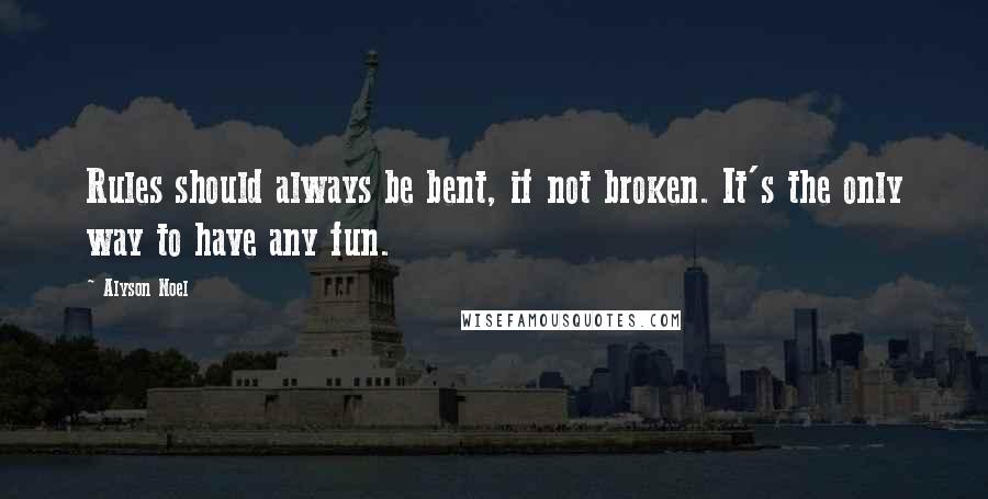 Alyson Noel Quotes: Rules should always be bent, if not broken. It's the only way to have any fun.