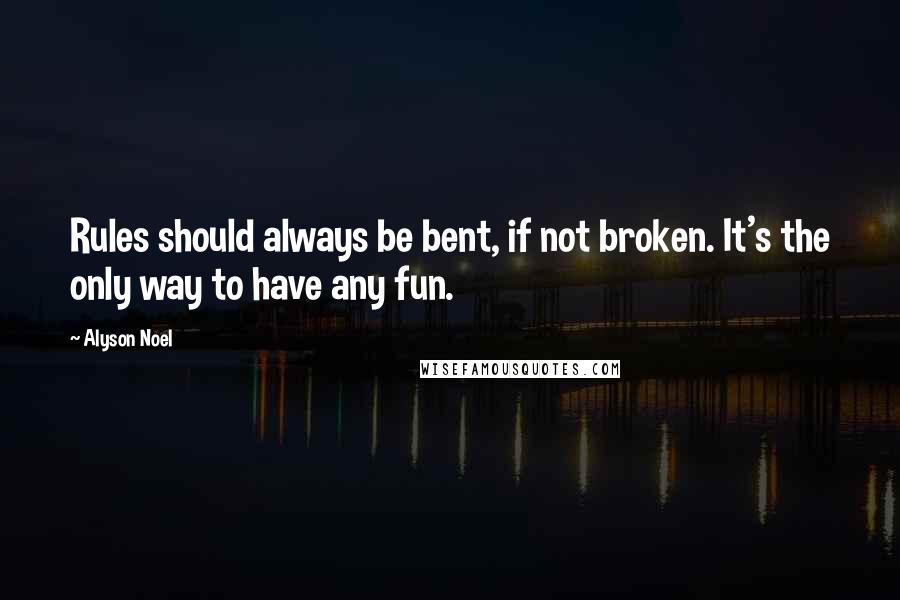 Alyson Noel Quotes: Rules should always be bent, if not broken. It's the only way to have any fun.