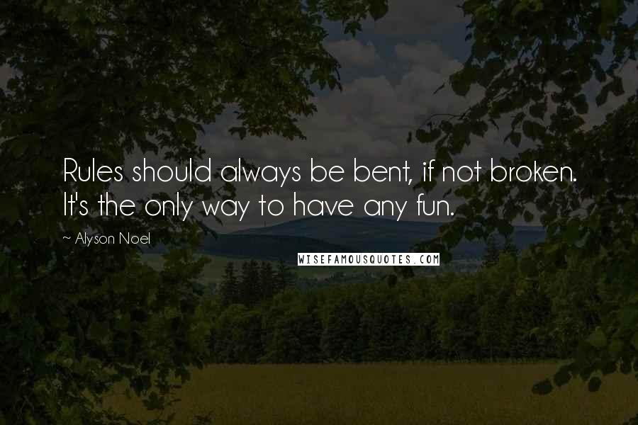 Alyson Noel Quotes: Rules should always be bent, if not broken. It's the only way to have any fun.