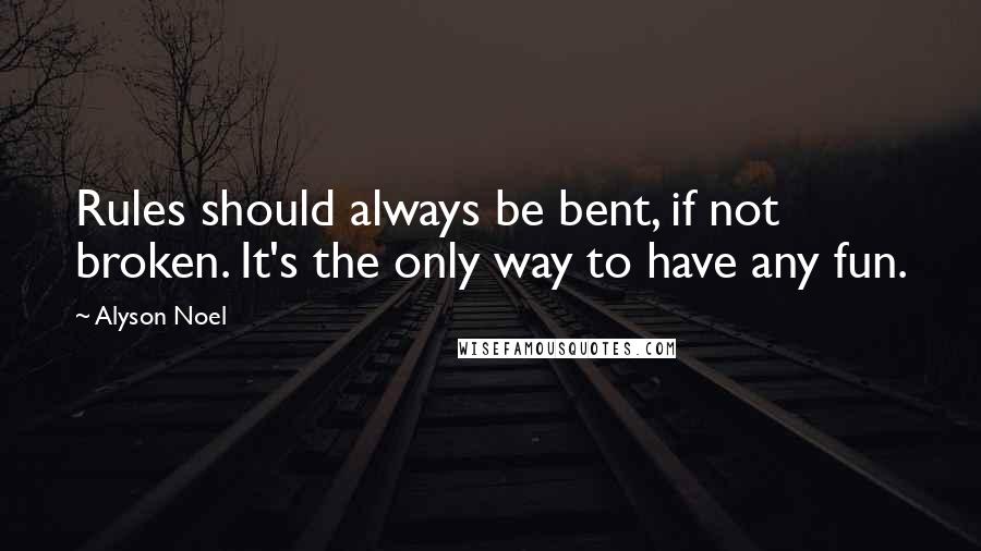 Alyson Noel Quotes: Rules should always be bent, if not broken. It's the only way to have any fun.