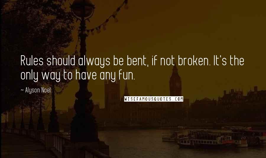 Alyson Noel Quotes: Rules should always be bent, if not broken. It's the only way to have any fun.