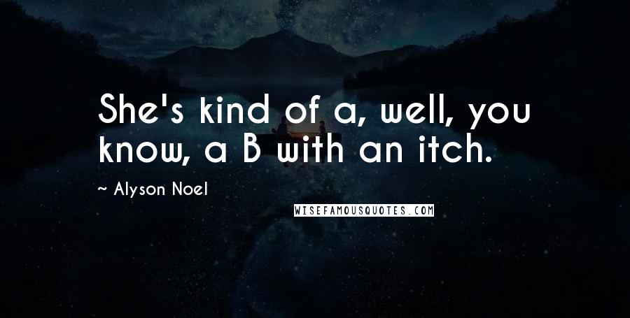 Alyson Noel Quotes: She's kind of a, well, you know, a B with an itch.