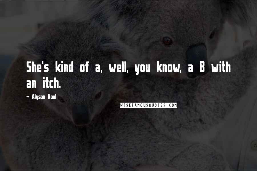 Alyson Noel Quotes: She's kind of a, well, you know, a B with an itch.