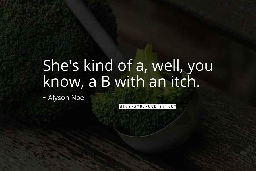 Alyson Noel Quotes: She's kind of a, well, you know, a B with an itch.