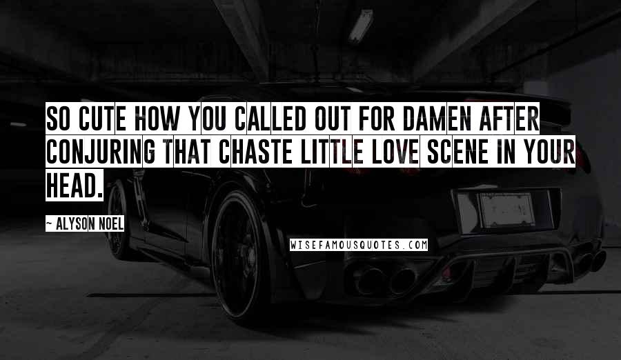 Alyson Noel Quotes: So cute how you called out for Damen after conjuring that chaste little love scene in your head.