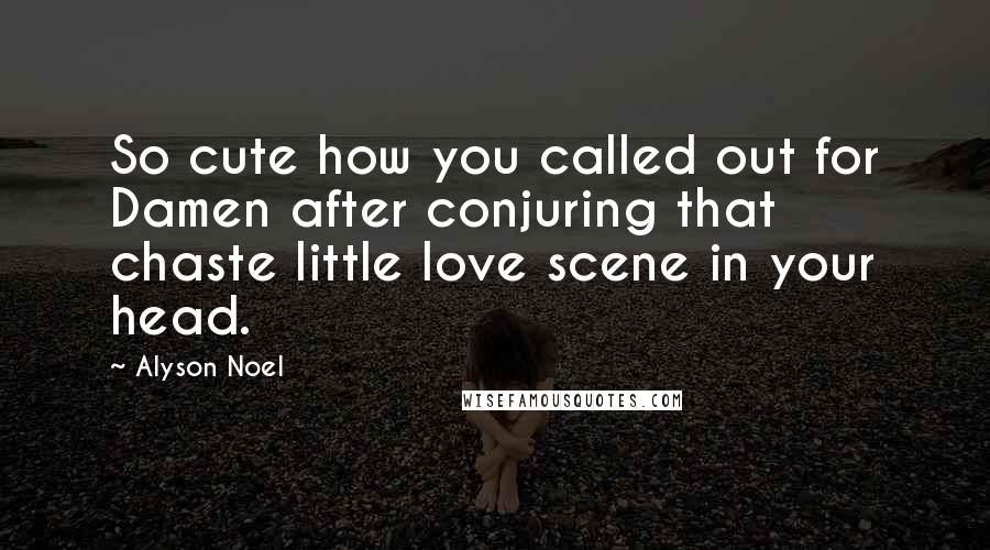 Alyson Noel Quotes: So cute how you called out for Damen after conjuring that chaste little love scene in your head.