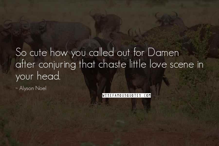 Alyson Noel Quotes: So cute how you called out for Damen after conjuring that chaste little love scene in your head.