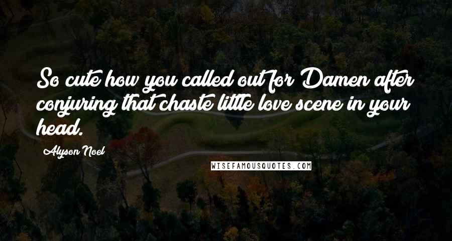 Alyson Noel Quotes: So cute how you called out for Damen after conjuring that chaste little love scene in your head.