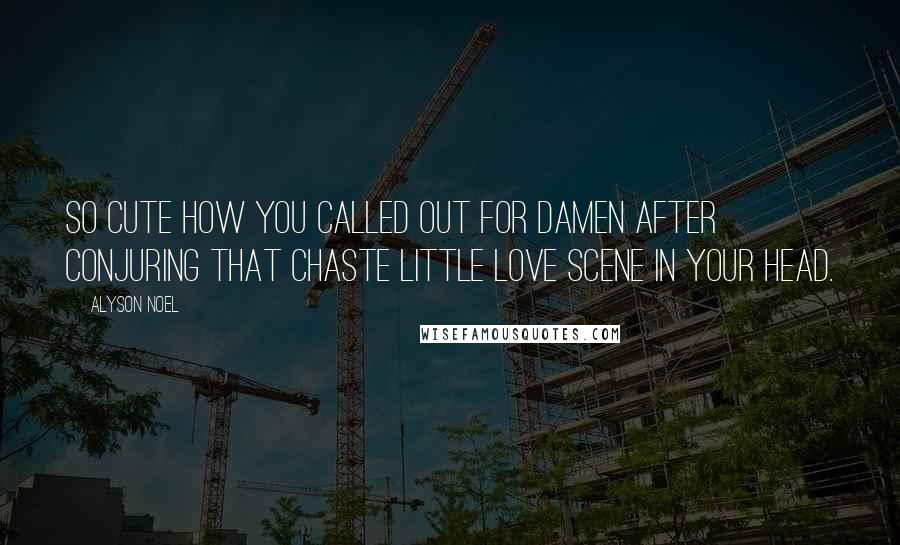 Alyson Noel Quotes: So cute how you called out for Damen after conjuring that chaste little love scene in your head.