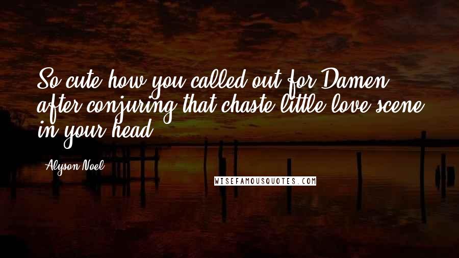 Alyson Noel Quotes: So cute how you called out for Damen after conjuring that chaste little love scene in your head.