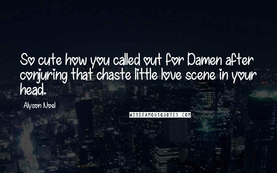 Alyson Noel Quotes: So cute how you called out for Damen after conjuring that chaste little love scene in your head.