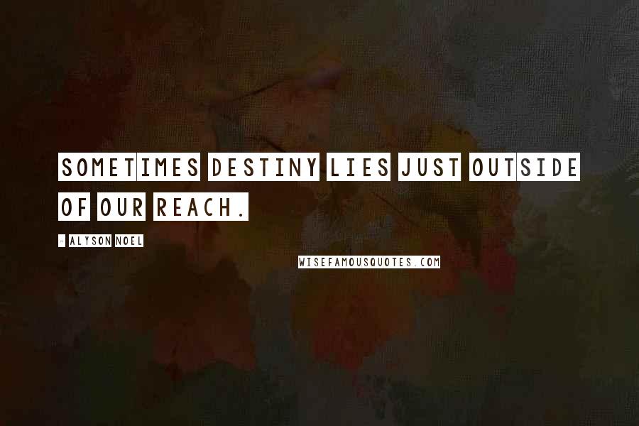Alyson Noel Quotes: Sometimes destiny lies just outside of our reach.