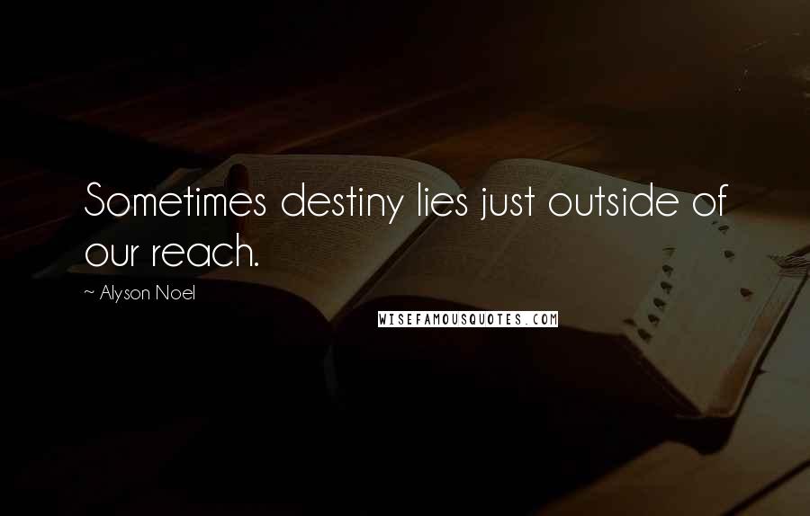 Alyson Noel Quotes: Sometimes destiny lies just outside of our reach.
