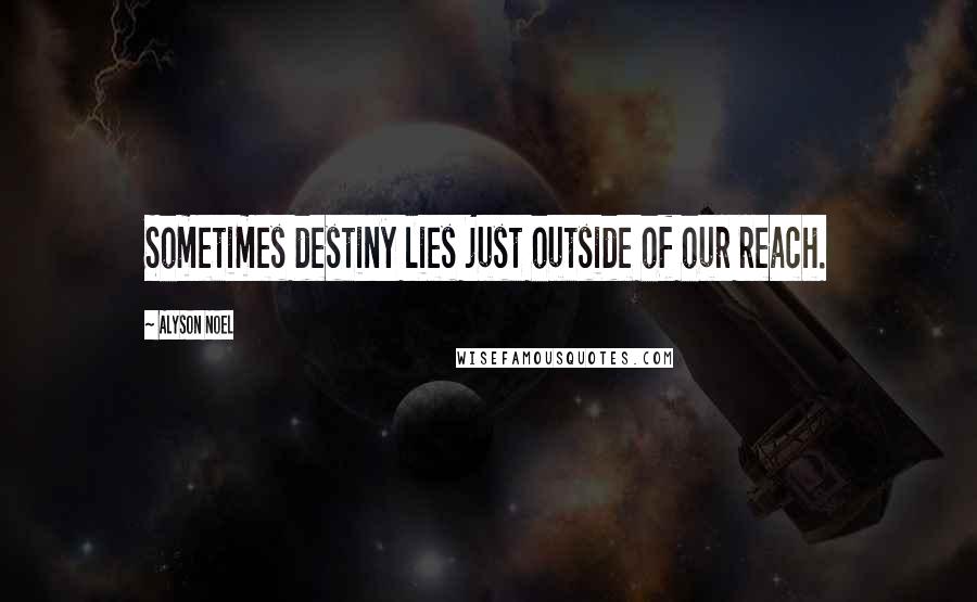 Alyson Noel Quotes: Sometimes destiny lies just outside of our reach.